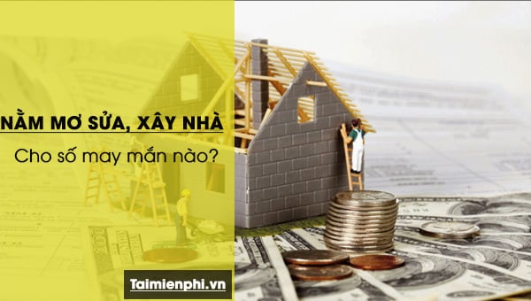 Mơ thấy sửa nhà, xây nhà là điềm báo gì? Hãy tìm hiểu ý nghĩa của giấc mơ này