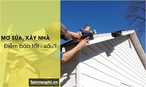 Mơ thấy sửa nhà, xây nhà là điềm báo gì? Hãy tìm hiểu ý nghĩa của giấc mơ này