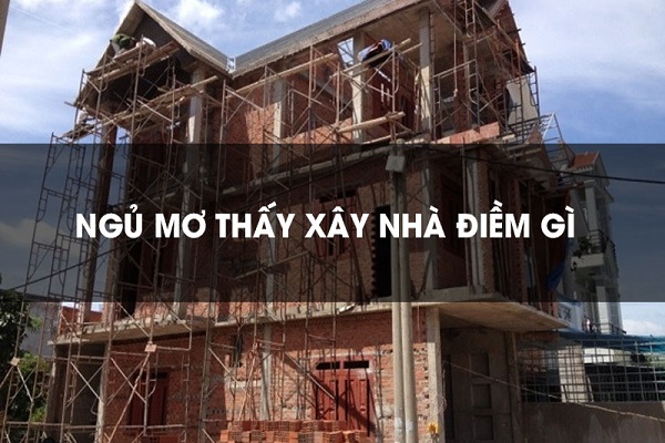 Mơ thấy xây nhà là điềm gì? Giải mã giấc mơ xây nhà