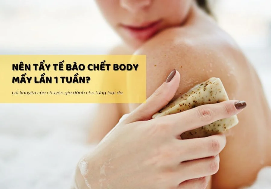 Nên tẩy tế bào chết body mấy lần 1 tuần là tốt?