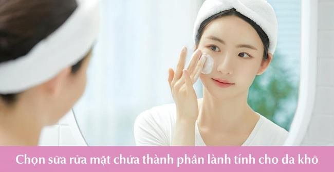 Cách chọn sữa rửa mặt cho da khô đúng chuẩn và tốt nhất