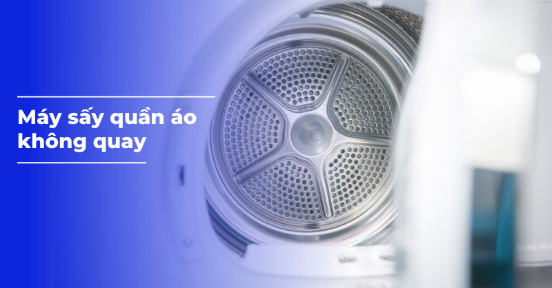 Nguyên nhân máy sấy quần áo không quay và cách khắc phục hiệu quả