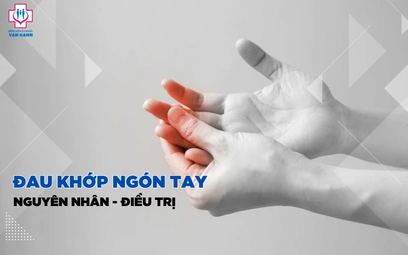 Đau khớp ngón tay: Nguyên nhân do đâu? - Bệnh viện Đa khoa Vạn Hạnh