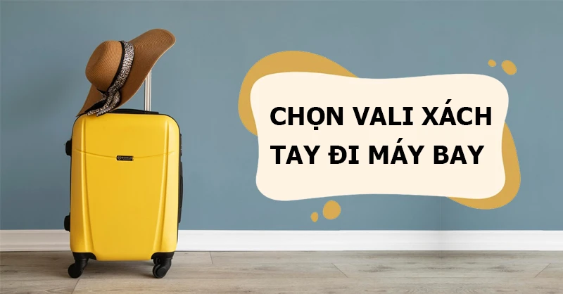 Kinh nghiệm chọn vali xách tay đi máy bay bạn không nên bỏ qua