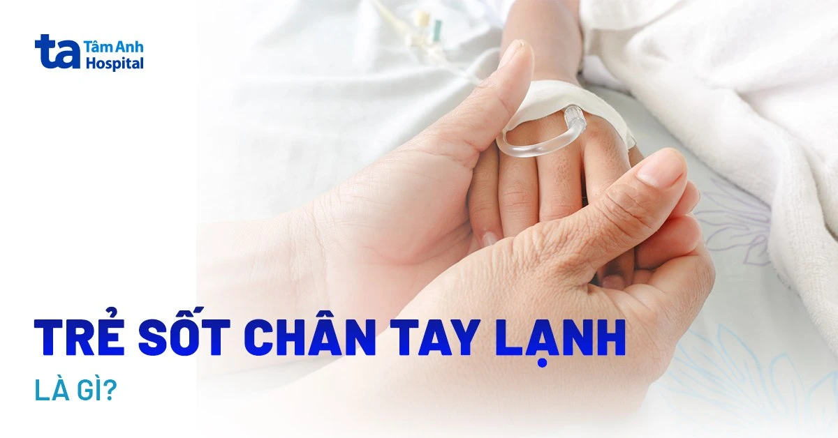 Trẻ sốt chân tay lạnh: Nguyên nhân, triệu chứng và cách phòng