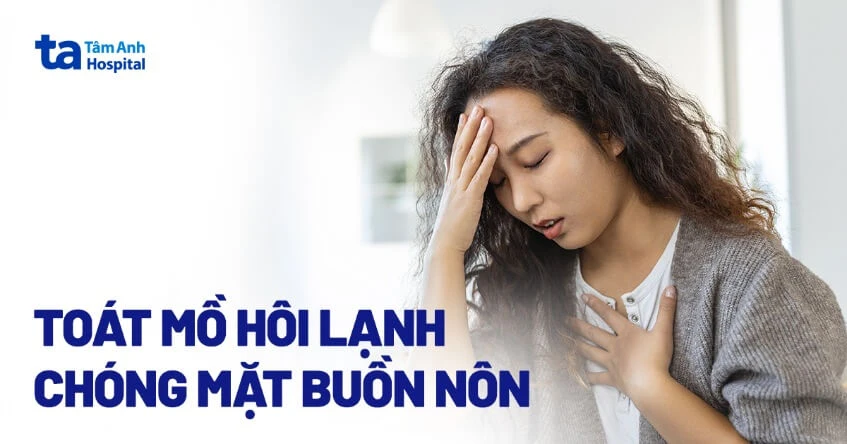 Toát mồ hôi lạnh chóng mặt buồn nôn là bệnh gì? Nguyên nhân