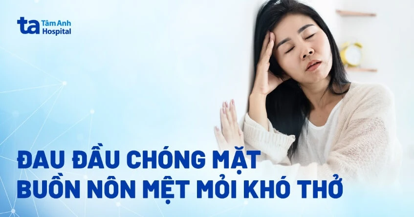 Đau đầu chóng mặt buồn nôn mệt mỏi khó thở là triệu chứng bệnh gì?