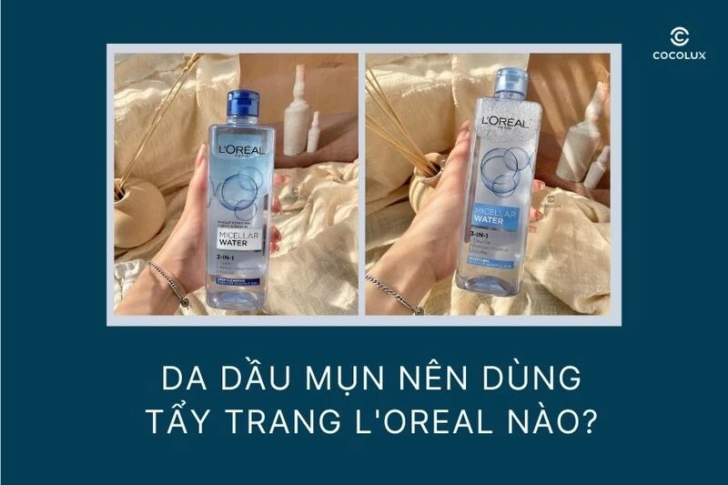 Da dầu mụn nên dùng tẩy trang Loreal nào?