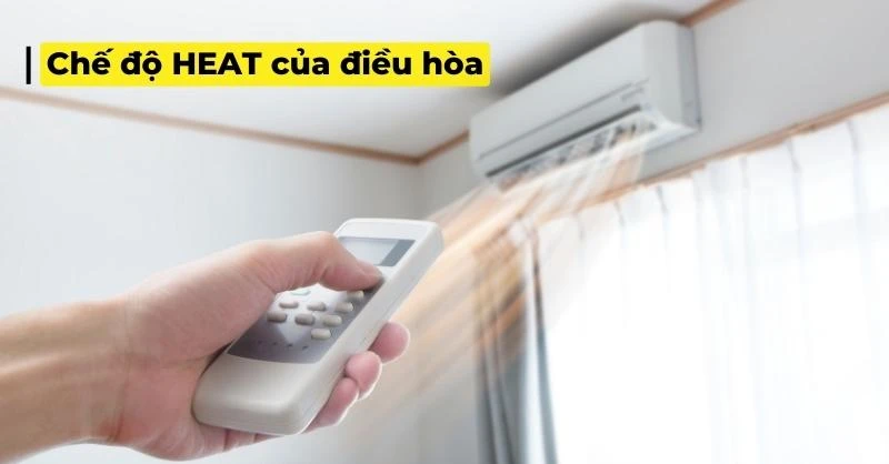 Chế độ Heat của điều hòa là gì? Hướng dẫn chi tiết cách sử dụng