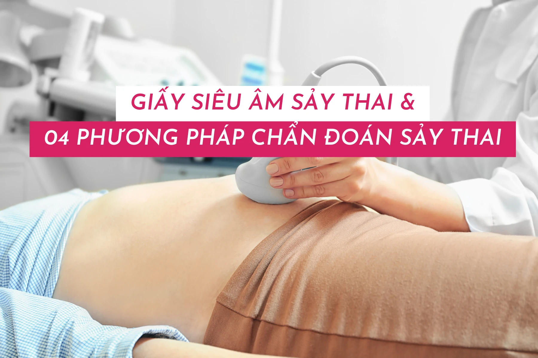 Giấy siêu âm sảy thai và các phương pháp chẩn đoán sảy thai khác