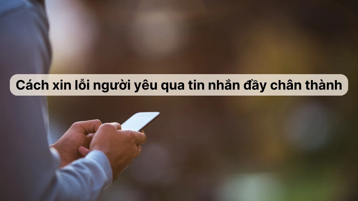 Cách xin lỗi người yêu qua tin nhắn tinh tế, thành công 100%