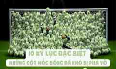 10 Kỷ Lục Đặc Biệt - Những Cột Mốc Bóng Đá Khó Bị Phá Vỡ