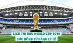 Lịch Thi Đấu World Cup 2026 - Sức Nóng Từ Bảng Tỷ Lệ